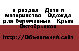  в раздел : Дети и материнство » Одежда для беременных . Крым,Октябрьское